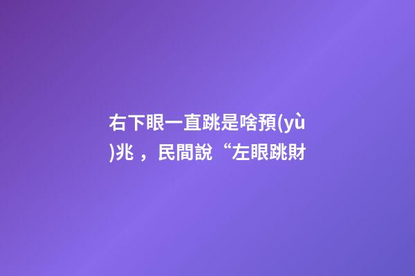右下眼一直跳是啥預(yù)兆，民間說“左眼跳財
